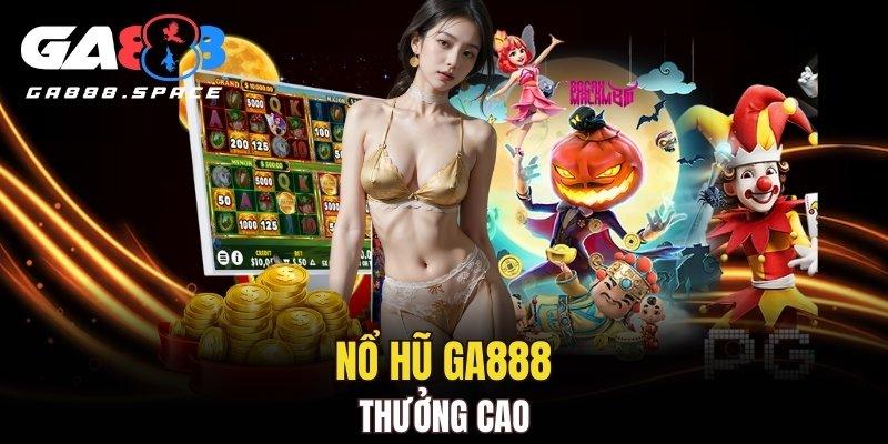 Nổ hũ GA888 thưởng cao không tưởng